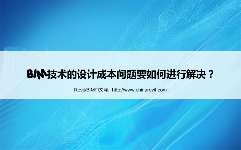 BIM,Revit中文网-BIM技术的设计成本问题要如何进行解决？