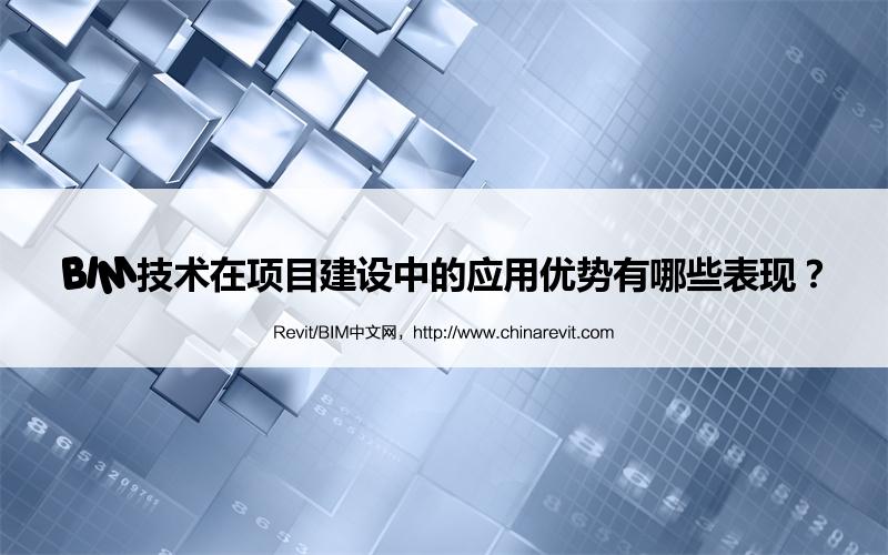 BIM,Revit中文网-BIM技术在项目建设中的应用优势有哪些表现？