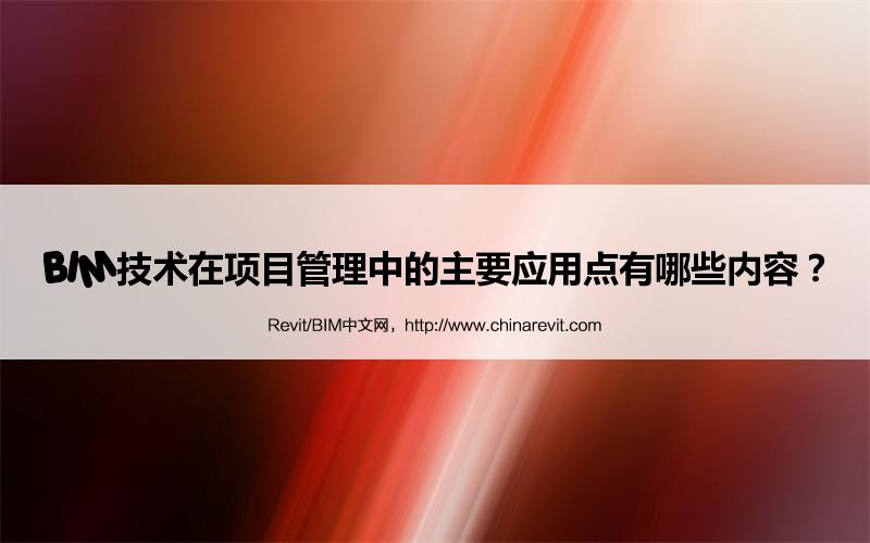 BIM,Revit中文网-BIM技术在项目管理中的主要应用点有哪些内容？