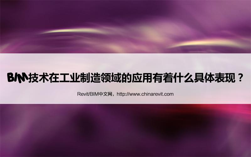 BIM,Revit中文网-BIM技术在工业制造领域的应用有着什么具体表现？