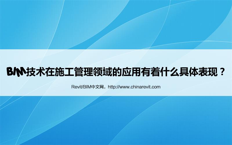 BIM技术在施工管理领域的应用有着什么具体表现? BIM,Revit中文网-BIM技术在施工管理领域的应用有着什么具体表现?