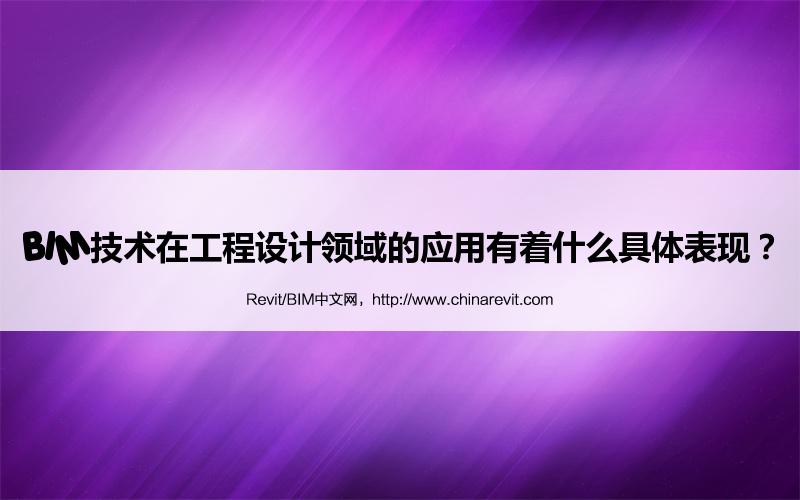 BIM,Revit中文网-BIM技术在工程设计领域的应用有着什么具体表现？