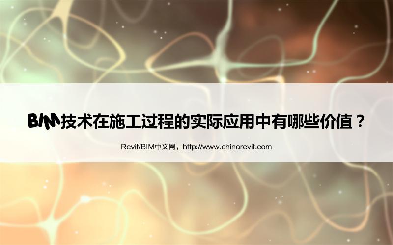 BIM技术在施工过程的实际应用中有哪些价值? BIM,Revit中文网-BIM技术在施工过程的实际应用中有哪些价值?