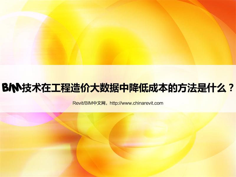BIM,Revit中文网-BIM技术在工程造价大数据中降低成本的方法是什么？