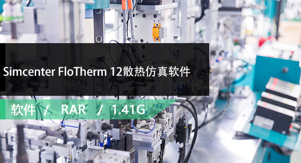 Simcenter FloTherm 12散热仿真软件免费下载
