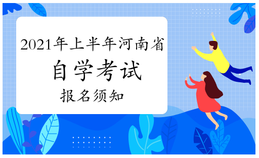 2021年4月报名时间：2021年上半年河南省自学考试报名须知3月3日—7日