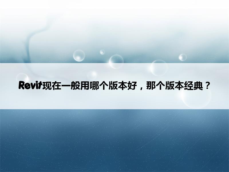 腿腿教学网-Revit现在一般用哪个版本好，那个版本经典？