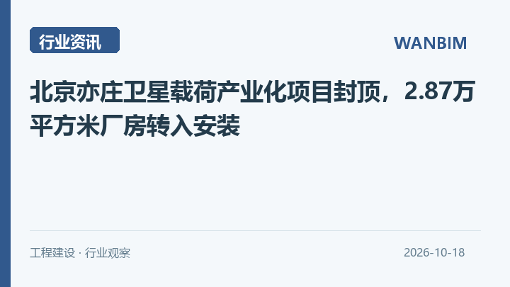北京亦庄卫星载荷产业化项目封顶,2.87万平方米厂房转入安装资讯概览