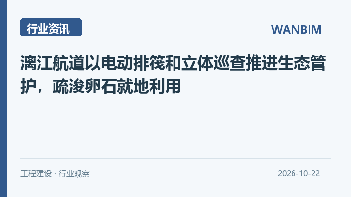 漓江航道以电动排筏和立体巡查推进生态管护,疏浚卵石就地利用资讯概览