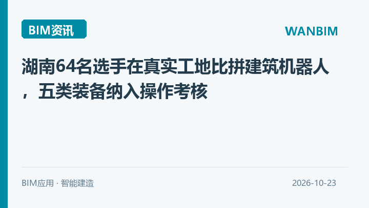 湖南64名选手在真实工地比拼建筑机器人,五类装备纳入操作考核资讯概览