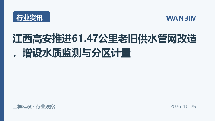 江西高安推进61.47公里老旧供水管网改造,增设水质监测与分区计量资讯概览